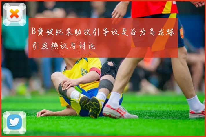 B费破纪录助攻引争议是否为乌龙球引发热议与讨论
