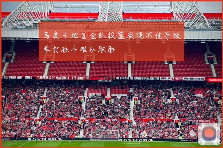 乌度卡坦言全队投篮表现不佳导致单打独斗难以取胜