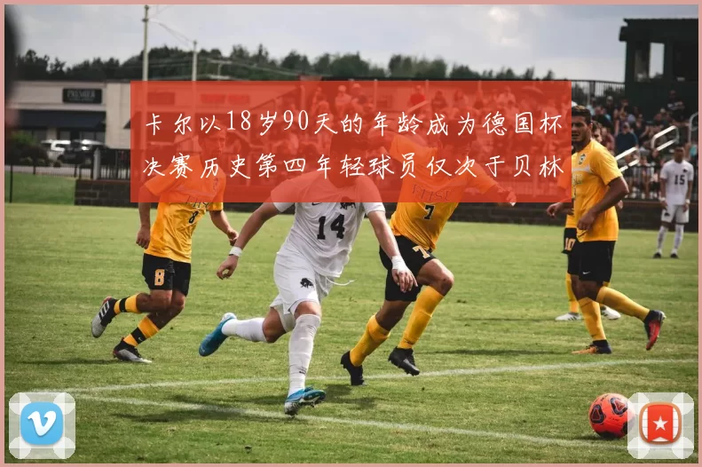 卡尔以18岁90天的年龄成为德国杯决赛历史第四年轻球员仅次于贝林等人