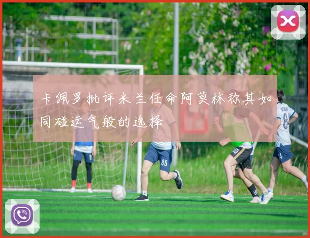 卡佩罗批评米兰任命阿莫林称其如同碰运气般的选择