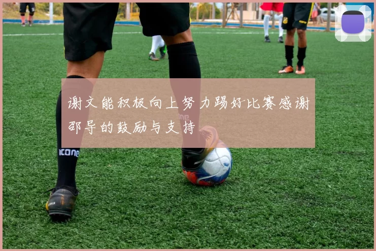 谢文能积极向上努力踢好比赛感谢邵导的鼓励与支持