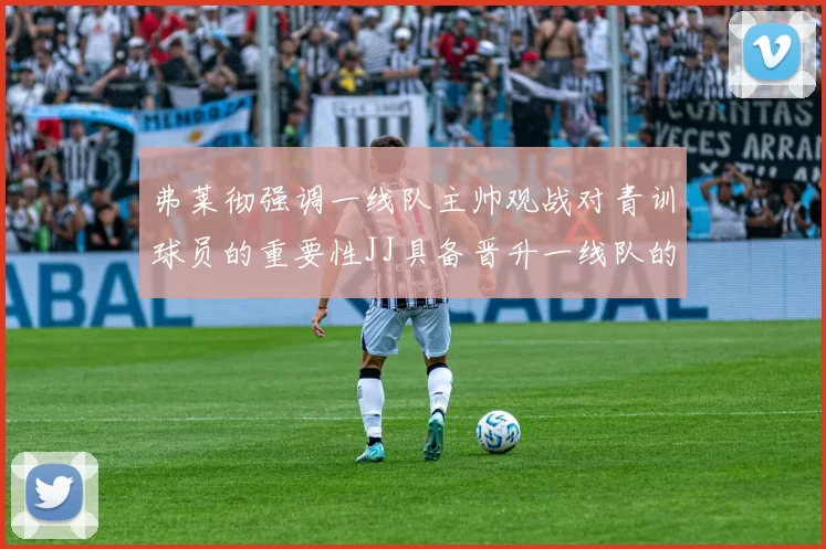 弗莱彻强调一线队主帅观战对青训球员的重要性JJ具备晋升一线队的能力