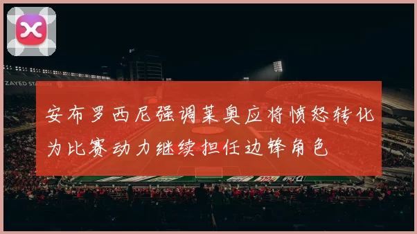安布罗西尼强调莱奥应将愤怒转化为比赛动力继续担任边锋角色