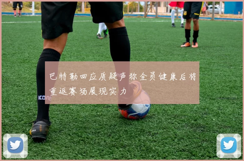 巴特勒回应质疑声称全员健康后将重返赛场展现实力